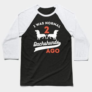 I Was Normal 2 Dachshunds Ago Dachshunds Baseball T-Shirt